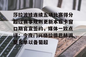 ng南宫- 莎拉波娃连续五场比赛得分超过赛事规则更新本菲卡窗口期官宣签约，媒体一致点评：今夜门兴格拉德巴赫调整名单以备葡超